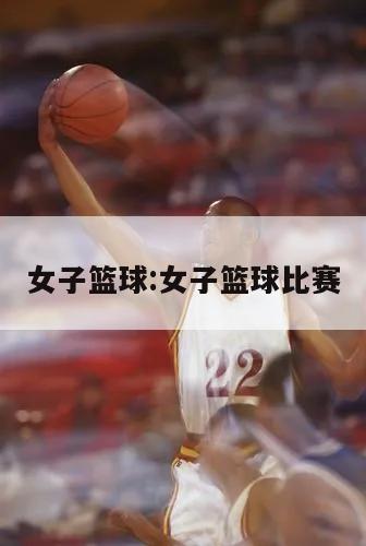 女子篮球:女子篮球比赛