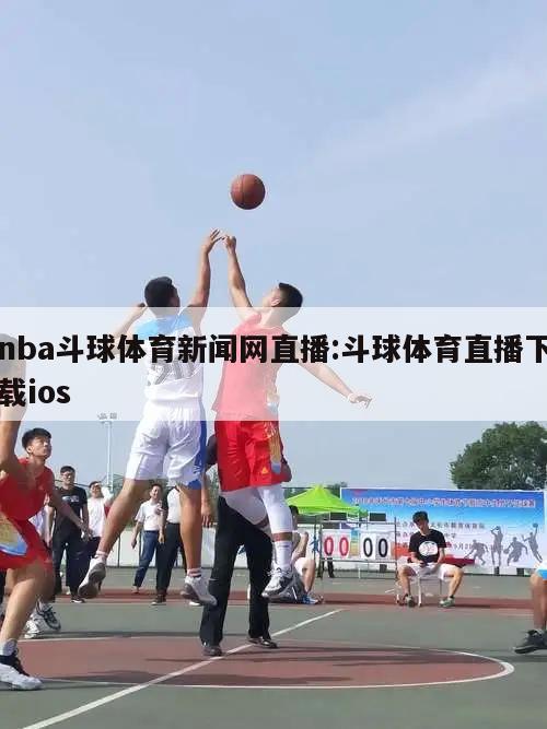 nba斗球体育新闻网直播:斗球体育直播下载ios