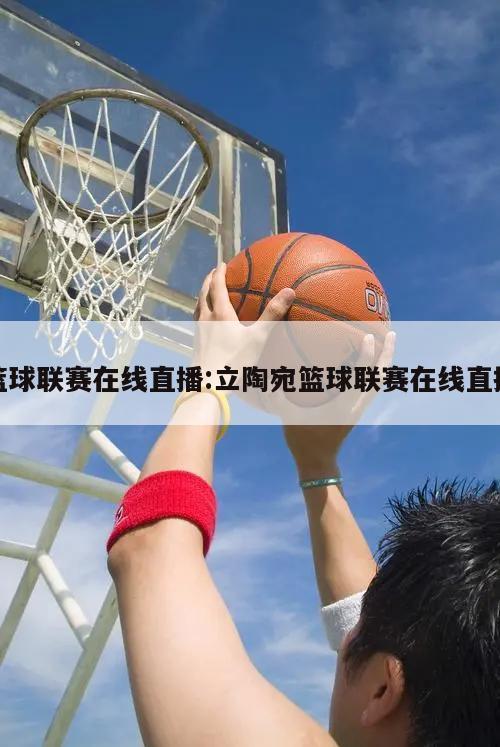 篮球联赛在线直播:立陶宛篮球联赛在线直播