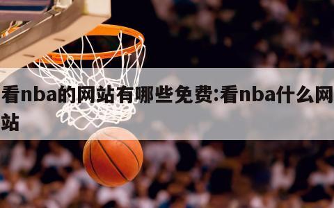 看nba的网站有哪些免费:看nba什么网站