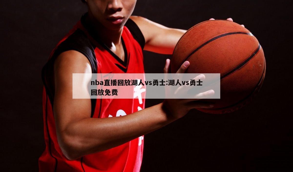 nba直播回放湖人vs勇士:湖人vs勇士回放免费