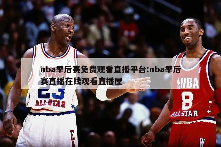 nba季后赛免费观看直播平台:nba季后赛直播在线观看直播屋