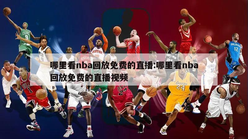 哪里看nba回放免费的直播:哪里看nba回放免费的直播视频