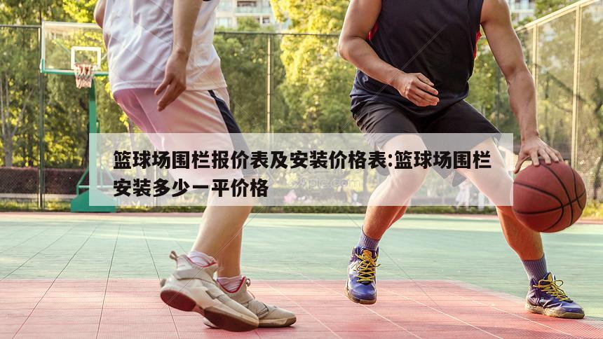 篮球场围栏报价表及安装价格表:篮球场围栏安装多少一平价格