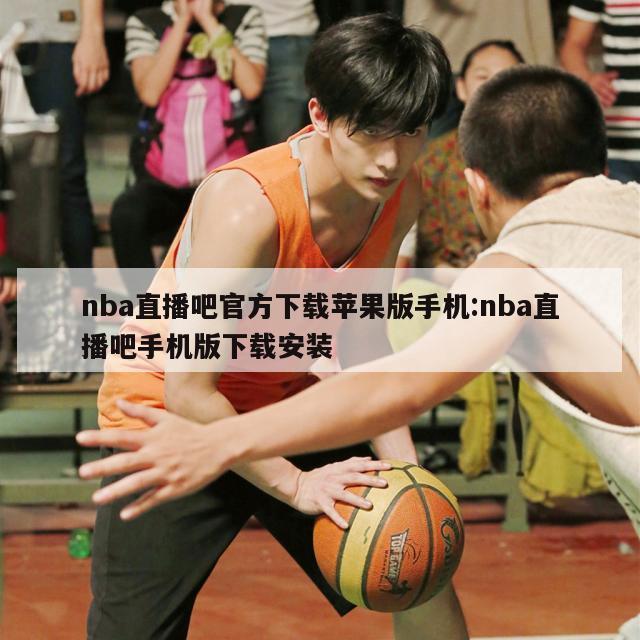 nba直播吧官方下载苹果版手机:nba直播吧手机版下载安装