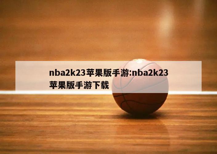 nba2k23苹果版手游:nba2k23苹果版手游下载