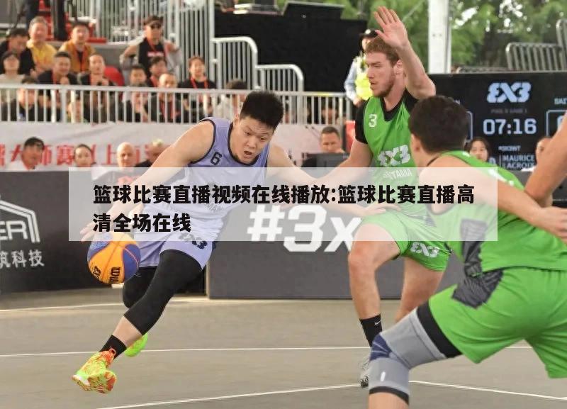 篮球比赛直播视频在线播放:篮球比赛直播高清全场在线