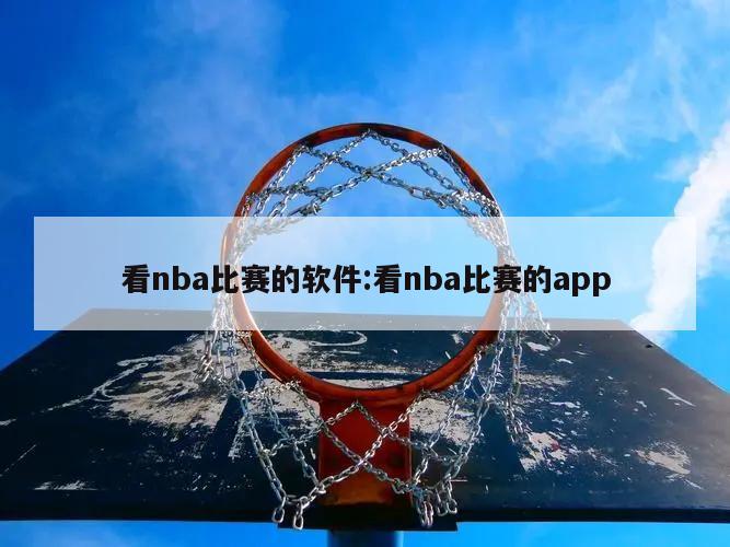 看nba比赛的软件:看nba比赛的app