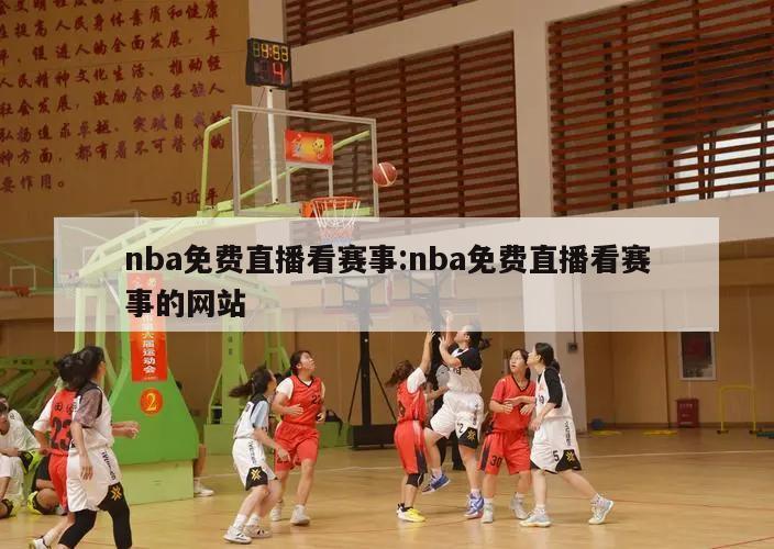 nba免费直播看赛事:nba免费直播看赛事的网站