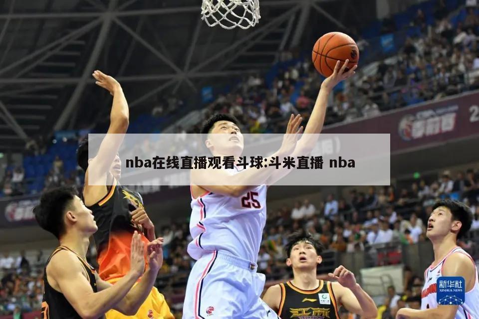 nba在线直播观看斗球:斗米直播 nba