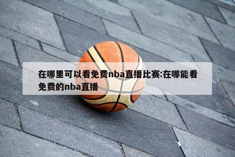 在哪里可以看免费nba直播比赛:在哪能看免费的nba直播