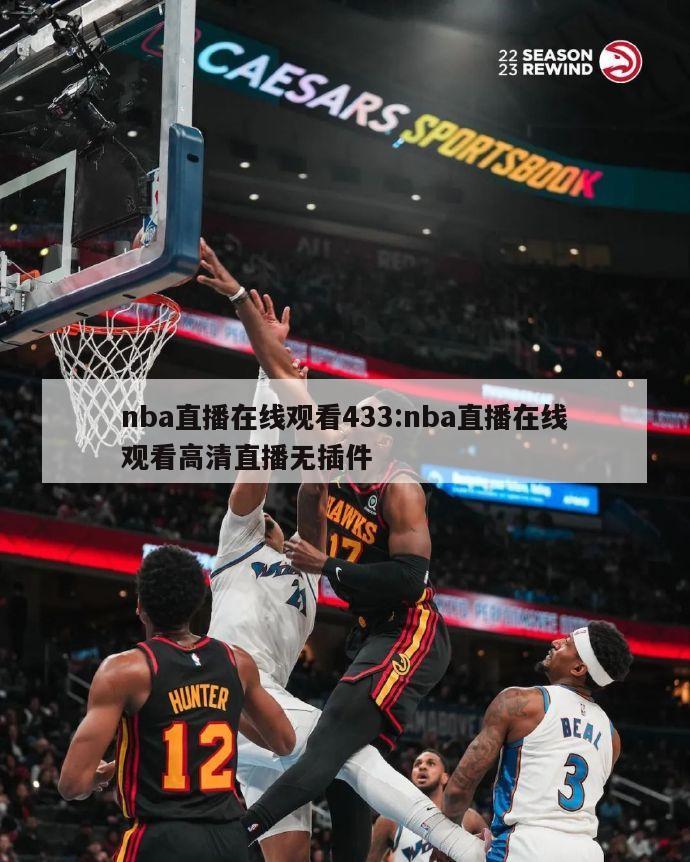 nba直播在线观看433:nba直播在线观看高清直播无插件