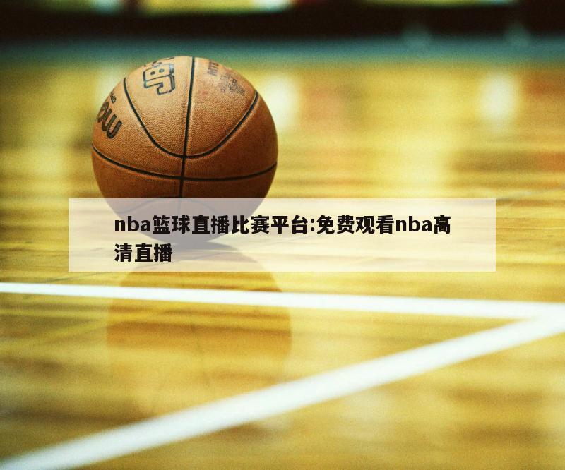 nba篮球直播比赛平台:免费观看nba高清直播