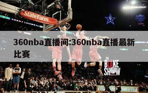 360nba直播间:360nba直播最新比赛