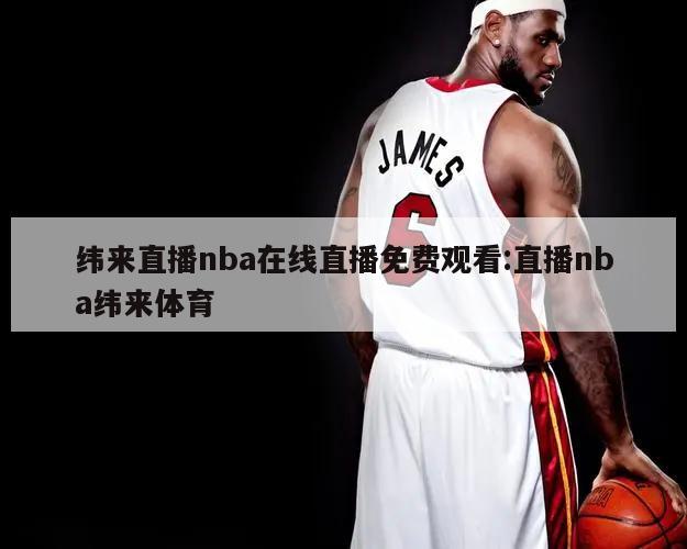 纬来直播nba在线直播免费观看:直播nba纬来体育