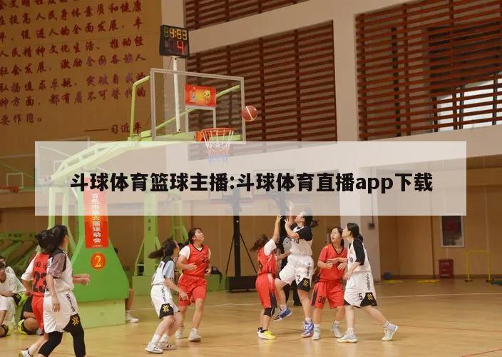 斗球体育篮球主播:斗球体育直播app下载