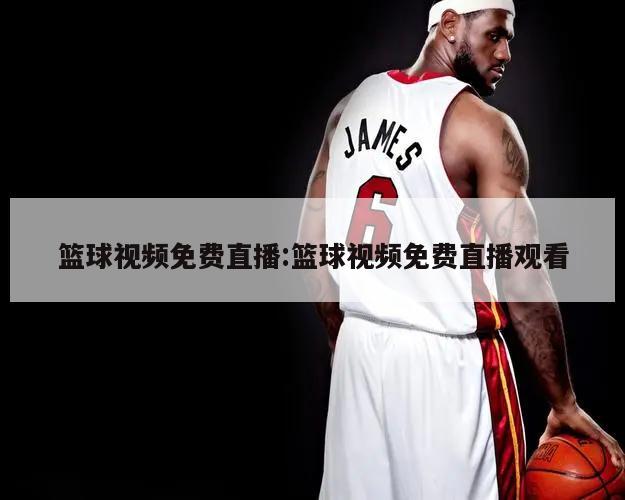 篮球视频免费直播:篮球视频免费直播观看