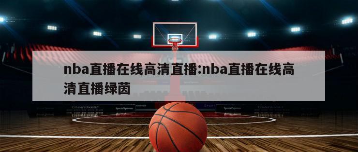 nba直播在线高清直播:nba直播在线高清直播绿茵
