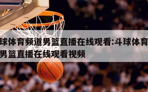 斗球体育频道男篮直播在线观看:斗球体育频道男篮直播在线观看视