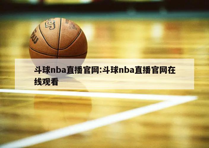 斗球nba直播官网:斗球nba直播官网在线观看