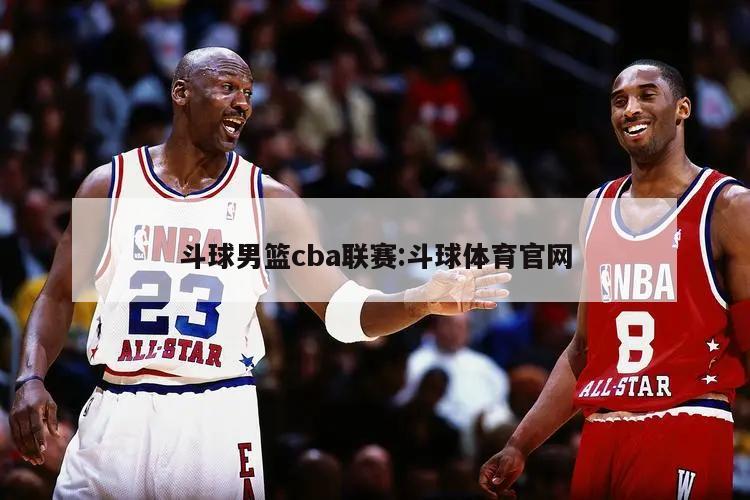 斗球男篮cba联赛:斗球体育官网