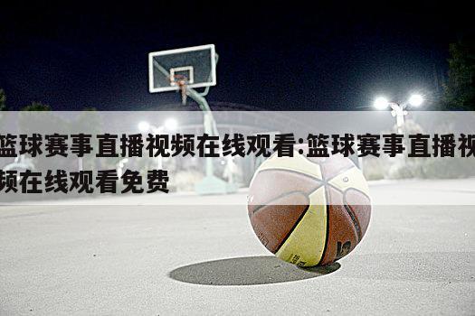 篮球赛事直播视频在线观看:篮球赛事直播视频在线观看免费