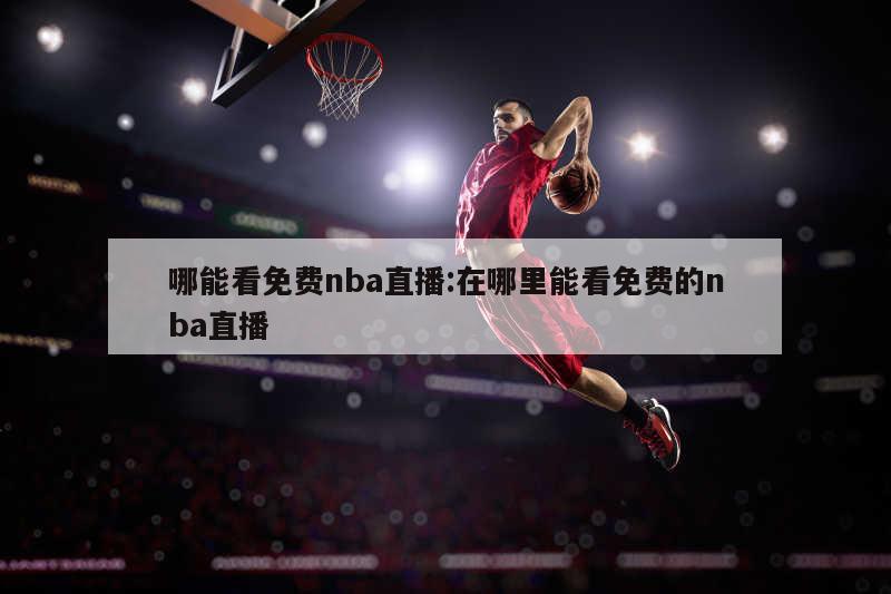 哪能看免费nba直播:在哪里能看免费的nba直播