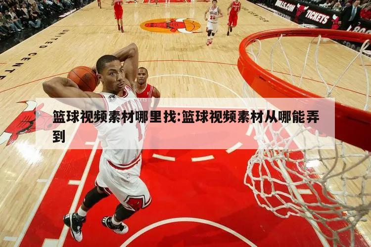 篮球视频素材哪里找:篮球视频素材从哪能弄到
