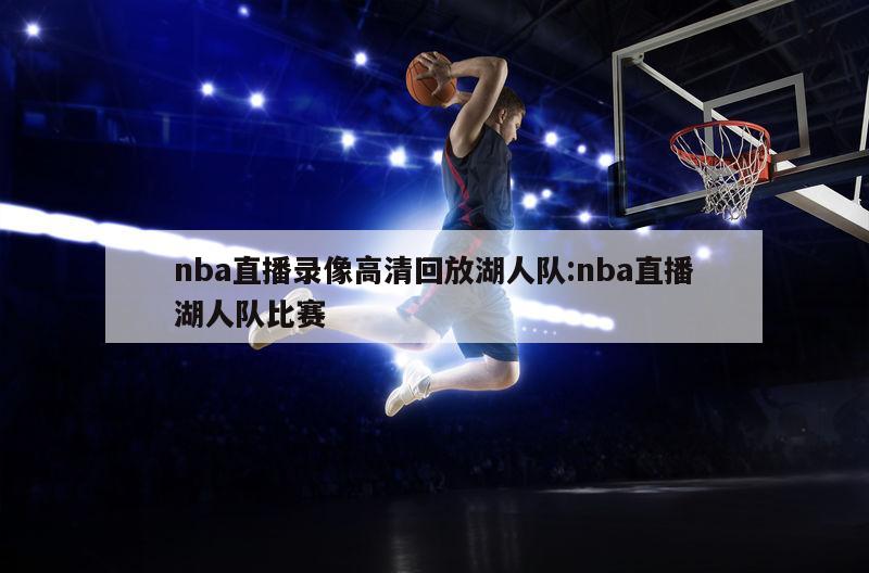 nba直播录像高清回放湖人队:nba直播湖人队比赛